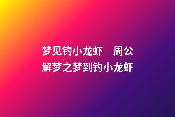 梦见钓小龙虾　周公解梦之梦到钓小龙虾